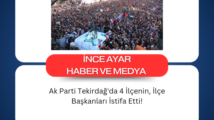 Ak Parti Tekirdağ'da 4 İlçenin, İlçe Başkanları İstifa Etti!